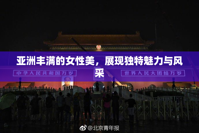 亚洲丰满的女性美，展现独特魅力与风采