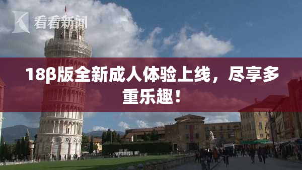 18β版全新成人体验上线，尽享多重乐趣！
