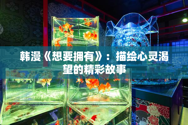 韩漫《想要拥有》：描绘心灵渴望的精彩故事
