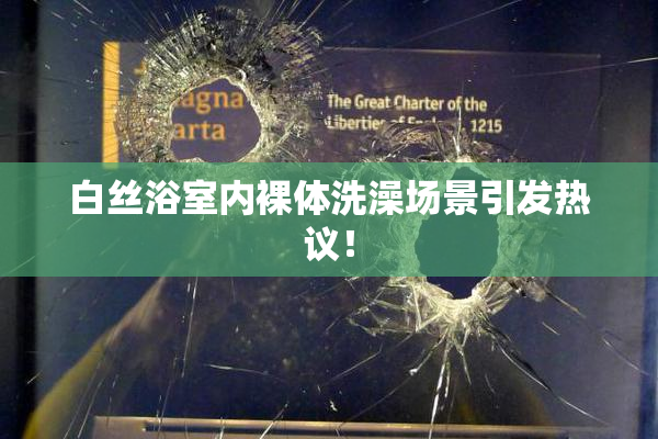 白丝浴室内裸体洗澡场景引发热议！