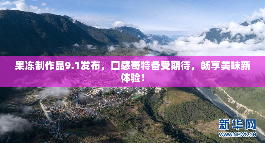 果冻制作品9.1发布，口感奇特备受期待，畅享美味新体验！