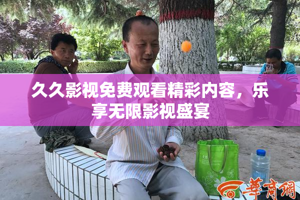 久久影视免费观看精彩内容，乐享无限影视盛宴