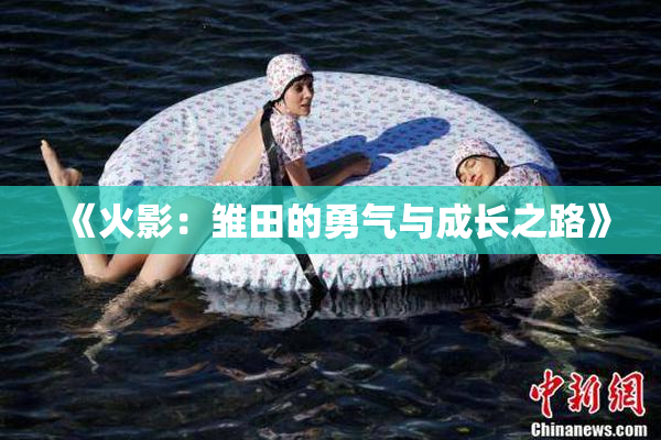 《火影：雏田的勇气与成长之路》