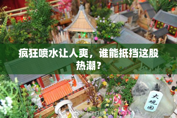 疯狂喷水让人爽，谁能抵挡这股热潮？