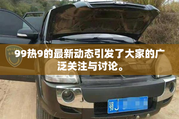 99热9的最新动态引发了大家的广泛关注与讨论。