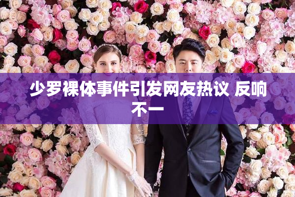少罗裸体事件引发网友热议 反响不一