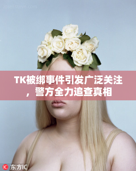 TK被绑事件引发广泛关注，警方全力追查真相
