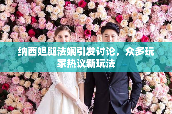 纳西妲腿法娴引发讨论，众多玩家热议新玩法