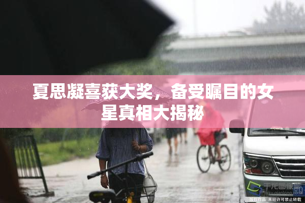 夏思凝喜获大奖，备受瞩目的女星真相大揭秘