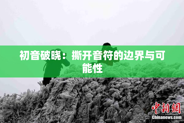 初音破晓：撕开音符的边界与可能性
