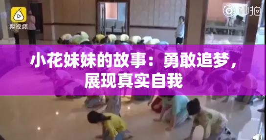 小花妹妹的故事：勇敢追梦，展现真实自我