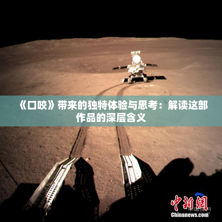《口咬》带来的独特体验与思考：解读这部作品的深层含义