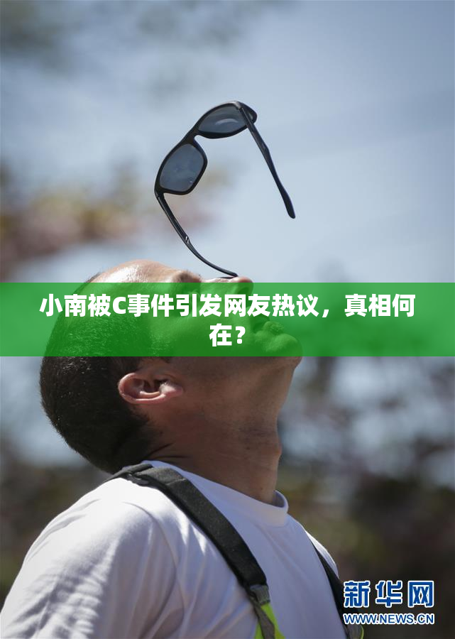 小南被C事件引发网友热议，真相何在？