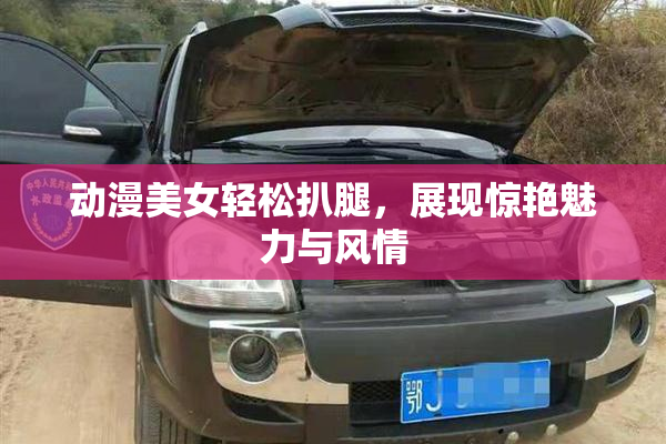 动漫美女轻松扒腿，展现惊艳魅力与风情