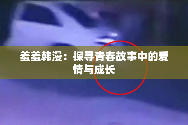 羞羞韩漫：探寻青春故事中的爱情与成长