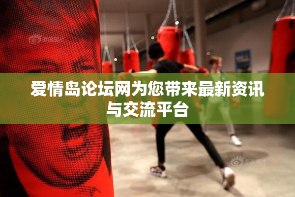 爱情岛论坛网为您带来最新资讯与交流平台