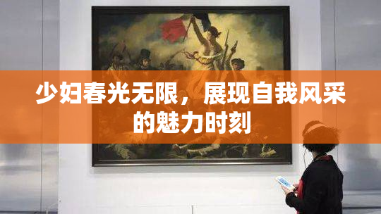 少妇春光无限，展现自我风采的魅力时刻