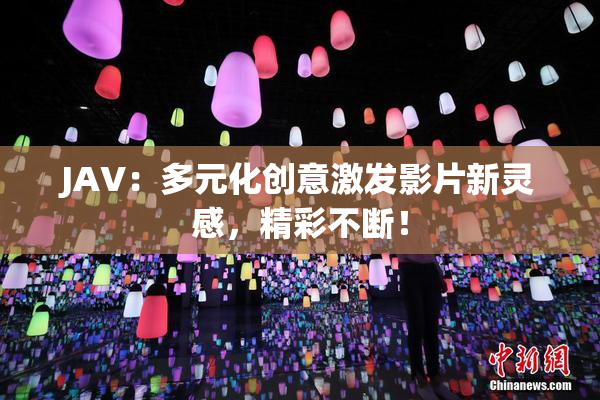 JAV：多元化创意激发影片新灵感，精彩不断！