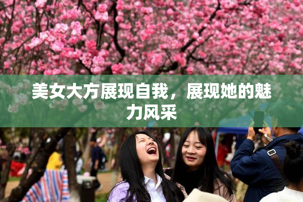 美女大方展现自我，展现她的魅力风采