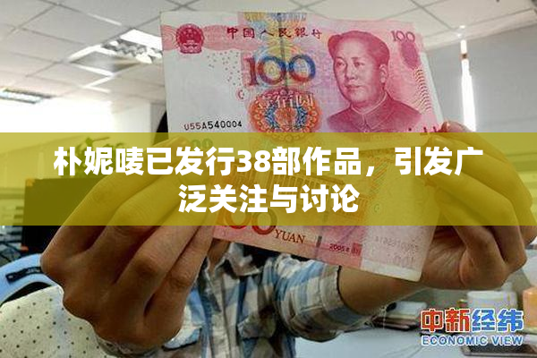 朴妮唛已发行38部作品，引发广泛关注与讨论