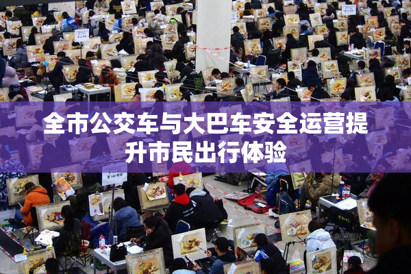 全市公交车与大巴车安全运营提升市民出行体验