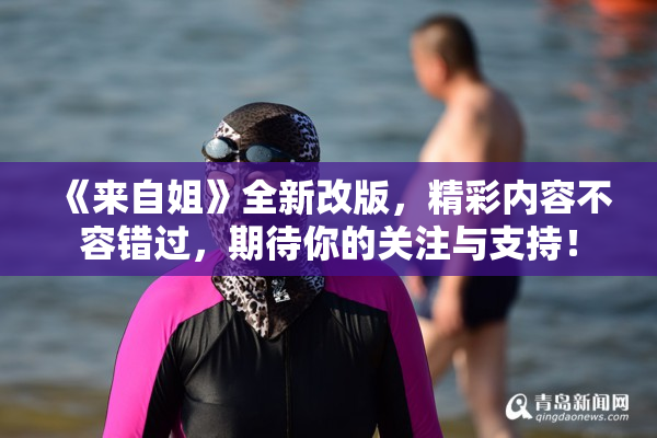 《来自姐》全新改版，精彩内容不容错过，期待你的关注与支持！