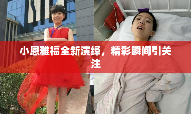 小恩雅福全新演绎，精彩瞬间引关注