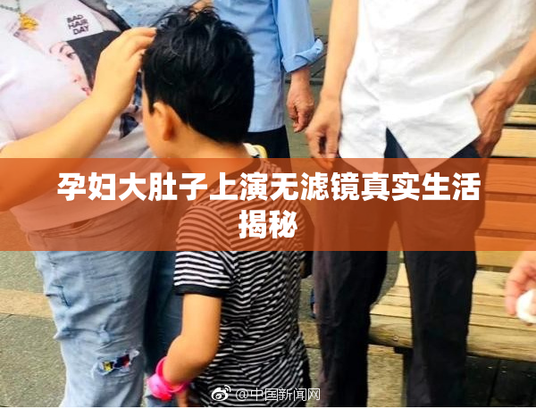 孕妇大肚子上演无滤镜真实生活揭秘