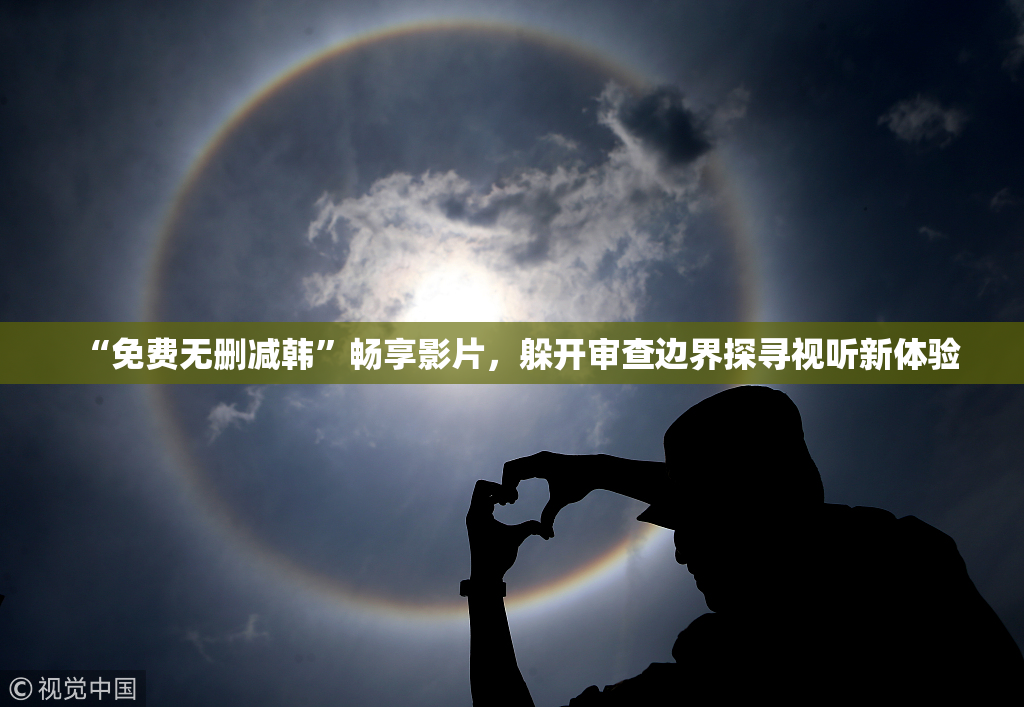 “免费无删减韩”畅享影片，躲开审查边界探寻视听新体验