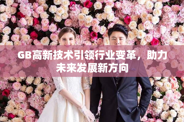 GB高新技术引领行业变革，助力未来发展新方向