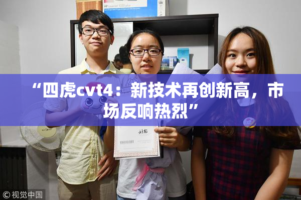 “四虎cvt4：新技术再创新高，市场反响热烈”