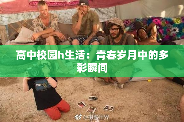 高中校园h生活：青春岁月中的多彩瞬间