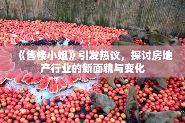 《售楼小姐》引发热议，探讨房地产行业的新面貌与变化