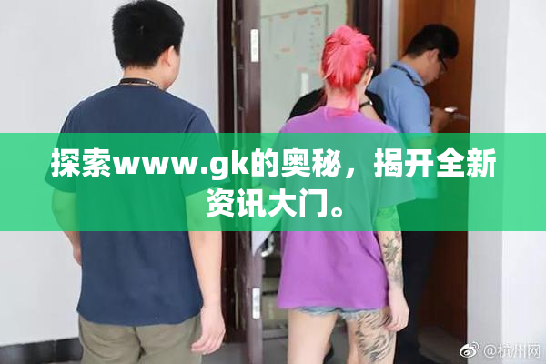 探索www.gk的奥秘，揭开全新资讯大门。