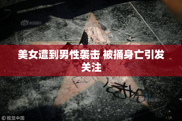 美女遭到男性袭击 被捅身亡引发关注