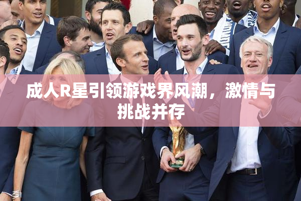 成人R星引领游戏界风潮，激情与挑战并存