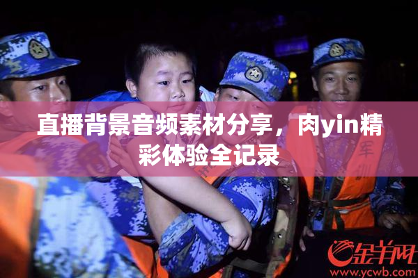 直播背景音频素材分享，肉yin精彩体验全记录