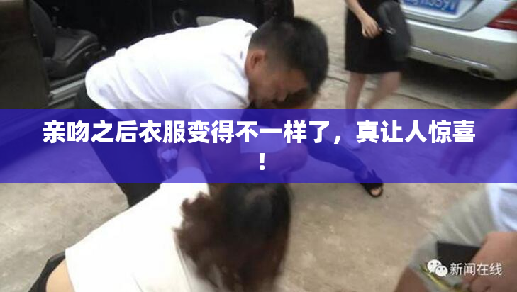 亲吻之后衣服变得不一样了，真让人惊喜！