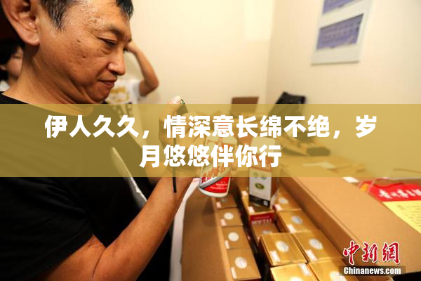 伊人久久，情深意长绵不绝，岁月悠悠伴你行