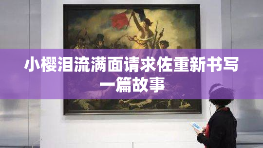 小樱泪流满面请求佐重新书写一篇故事