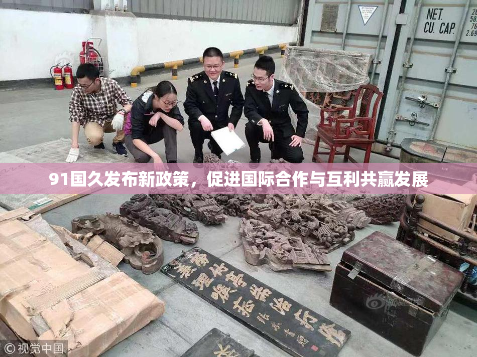 91国久发布新政策，促进国际合作与互利共赢发展