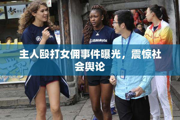 主人殴打女佣事件曝光，震惊社会舆论
