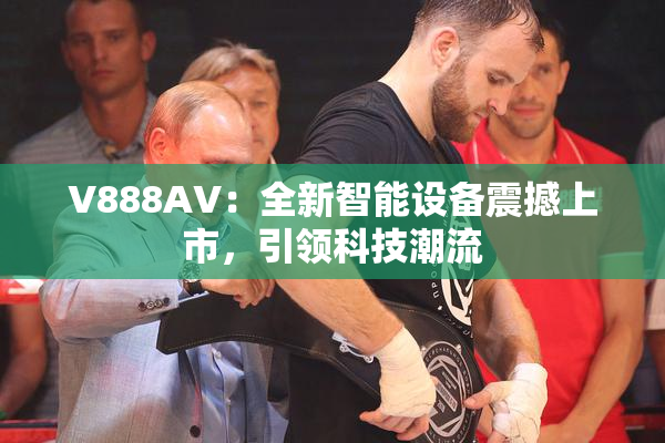 V888AV：全新智能设备震撼上市，引领科技潮流