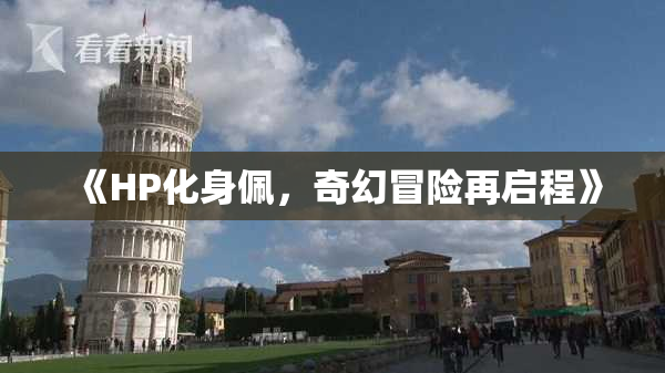 《HP化身佩，奇幻冒险再启程》