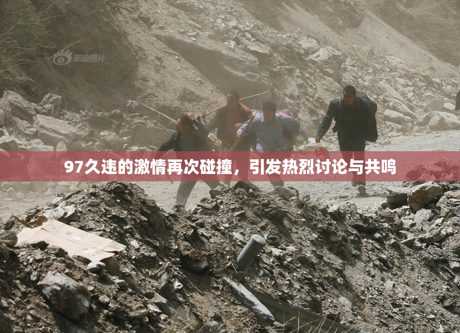 97久违的激情再次碰撞，引发热烈讨论与共鸣