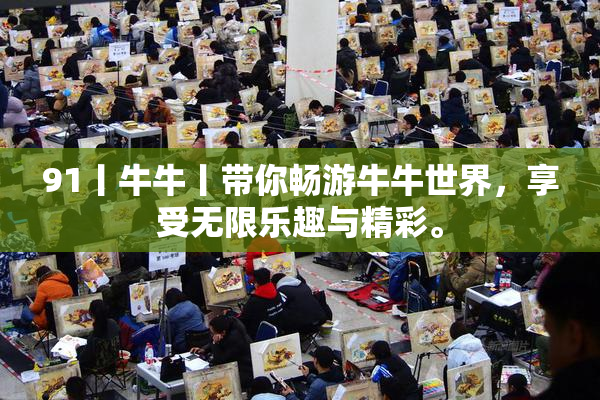 91丨牛牛丨带你畅游牛牛世界，享受无限乐趣与精彩。