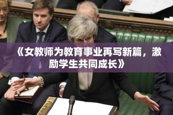 《女教师为教育事业再写新篇，激励学生共同成长》
