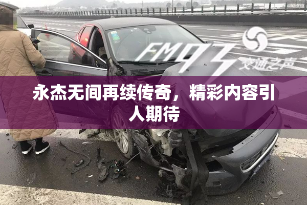 永杰无间再续传奇，精彩内容引人期待