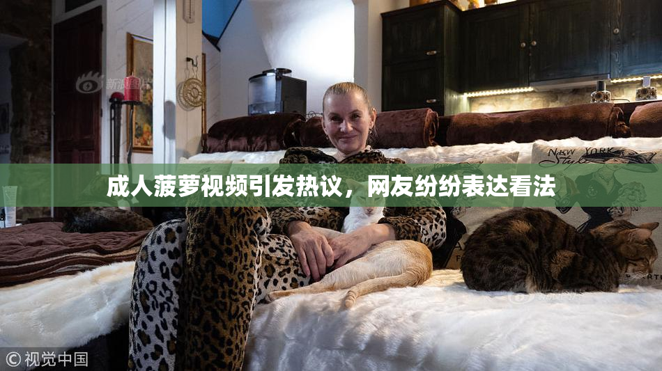 成人菠萝视频引发热议，网友纷纷表达看法