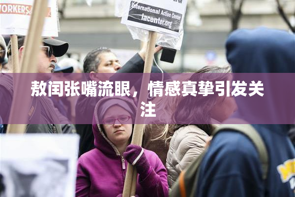 敖闰张嘴流眼，情感真挚引发关注